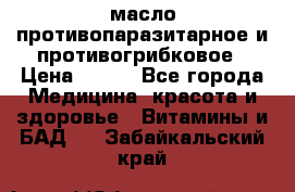 масло противопаразитарное и противогрибковое › Цена ­ 600 - Все города Медицина, красота и здоровье » Витамины и БАД   . Забайкальский край